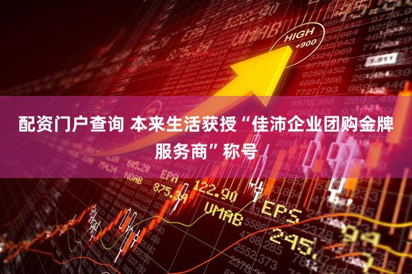配资门户查询 本来生活获授“佳沛企业团购金牌服务商”称号
