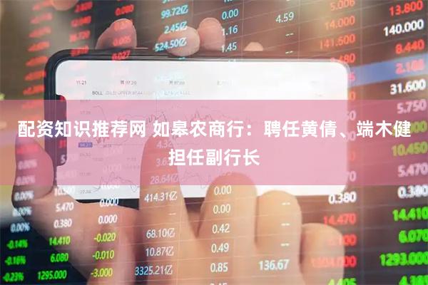 配资知识推荐网 如皋农商行：聘任黄倩、端木健担任副行长