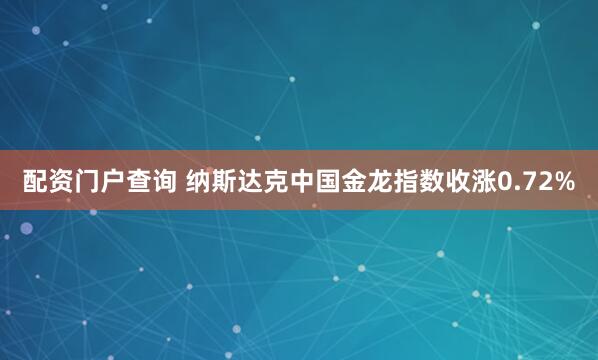 配资门户查询 纳斯达克中国金龙指数收涨0.72%