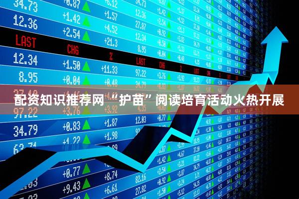 配资知识推荐网 “护苗”阅读培育活动火热开展