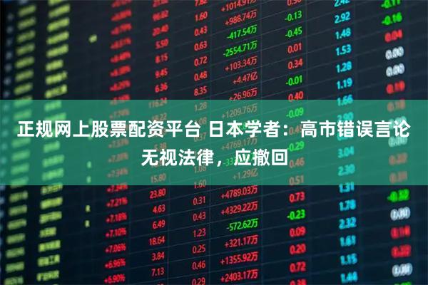 正规网上股票配资平台 日本学者：高市错误言论无视法律，应撤回