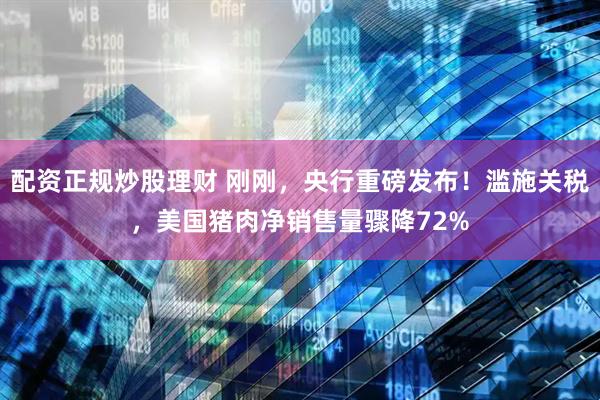 配资正规炒股理财 刚刚，央行重磅发布！滥施关税，美国猪肉净销售量骤降72%