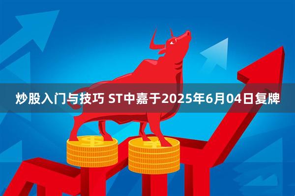 炒股入门与技巧 ST中嘉于2025年6月04日复牌