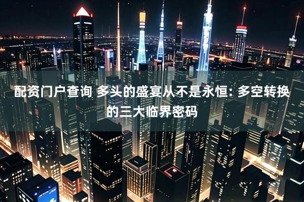 配资门户查询 多头的盛宴从不是永恒: 多空转换的三大临界密码