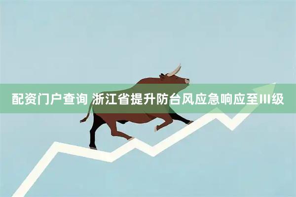 配资门户查询 浙江省提升防台风应急响应至Ⅲ级