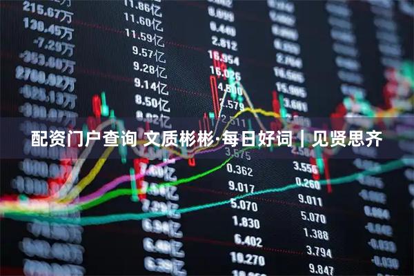 配资门户查询 文质彬彬·每日好词｜见贤思齐