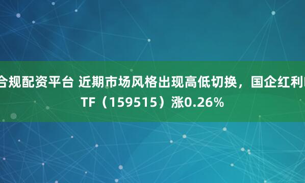 合规配资平台 近期市场风格出现高低切换，国企红利ETF（159515）涨0.26%