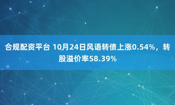 合规配资平台 10月24日风语转债上涨0.54%，转股溢价率58.39%
