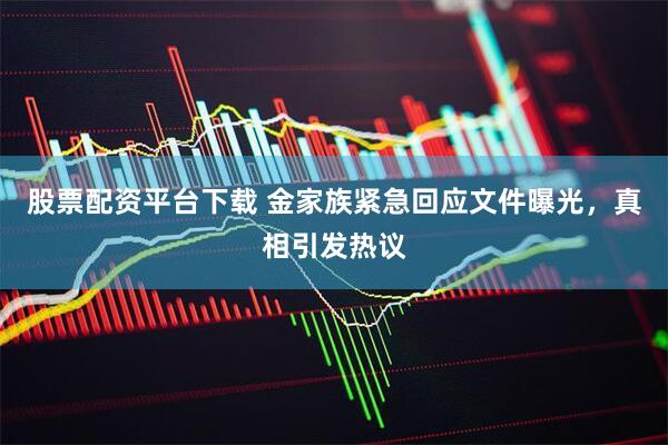 股票配资平台下载 金家族紧急回应文件曝光，真相引发热议