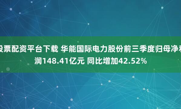 股票配资平台下载 华能国际电力股份前三季度归母净利润148.41亿元 同比增加42.52%