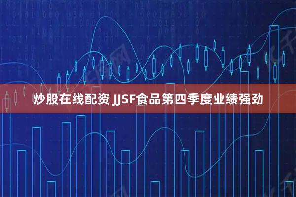 炒股在线配资 JJSF食品第四季度业绩强劲