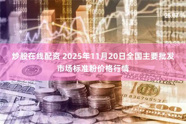 炒股在线配资 2025年11月20日全国主要批发市场标准粉价格行情