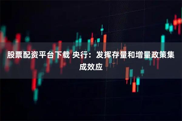 股票配资平台下载 央行：发挥存量和增量政策集成效应