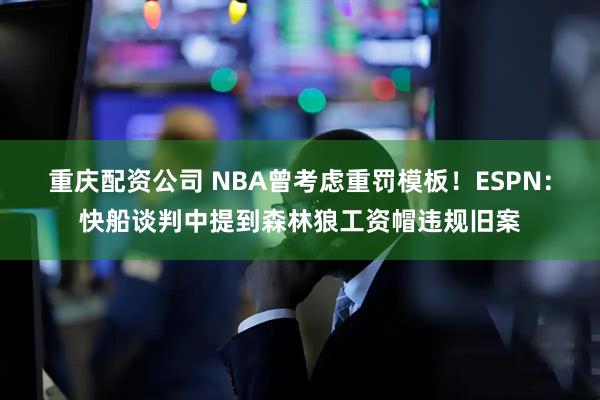 重庆配资公司 NBA曾考虑重罚模板！ESPN：快船谈判中提到森林狼工资帽违规旧案