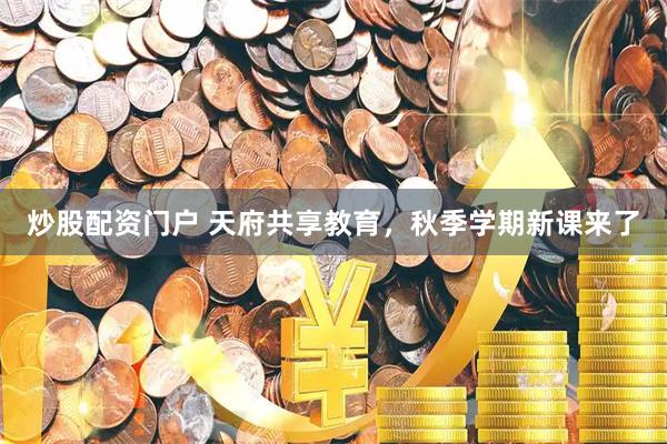 炒股配资门户 天府共享教育，秋季学期新课来了
