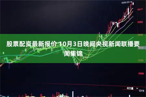 股票配资最新报价 10月3日晚间央视新闻联播要闻集锦