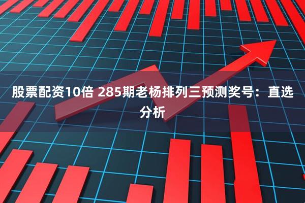 股票配资10倍 285期老杨排列三预测奖号：直选分析