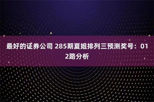 最好的证券公司 285期夏姐排列三预测奖号：012路分析