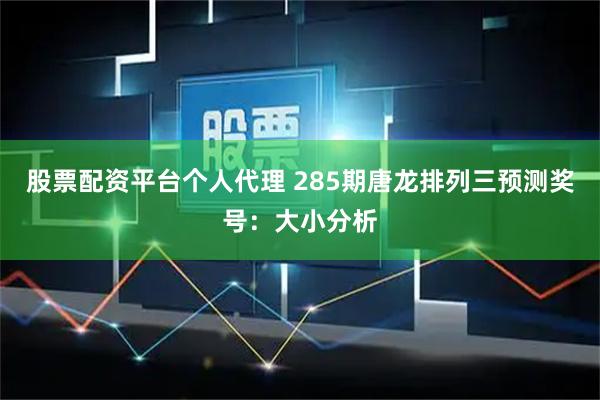 股票配资平台个人代理 285期唐龙排列三预测奖号:大小分析